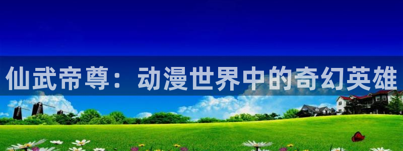 汗汗漫画完结排行榜：仙武帝尊：动漫世界中的奇幻英雄配图