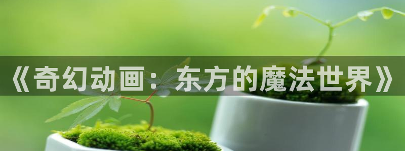 汗汗漫画连载更新:《奇幻动画:东方的魔法世界》配图