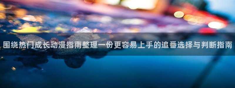 汗汗漫画中文完整版：围绕热门成长动漫指南整理一份更容易上手的追番选择与判断指南配图