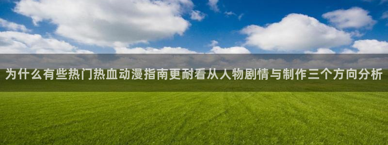 汗汗漫画哪个网站可以看：为什么有些热门热血动漫指南更耐看从人物剧情与制作三个方向分析配图
