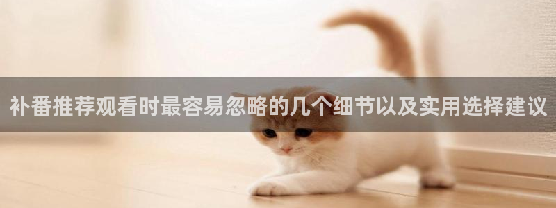 汗汗漫画电脑在线看：补番推荐观看时最容易忽略的几个细节以及实用选择建议配图