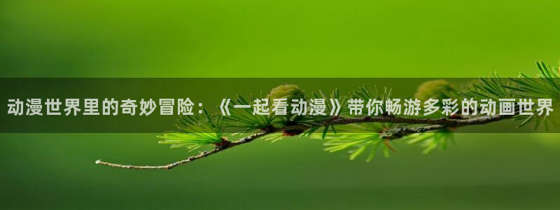 汗汗漫画中文在线：动漫世界里的奇妙冒险：《一起看动漫》带你畅游多彩的动画世界配图