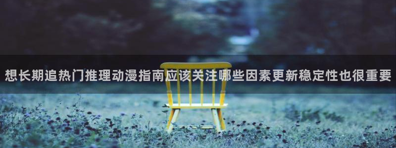汗汗漫画热门分类：想长期追热门推理动漫指南应该关注哪些因素更新稳定性也很重要配图