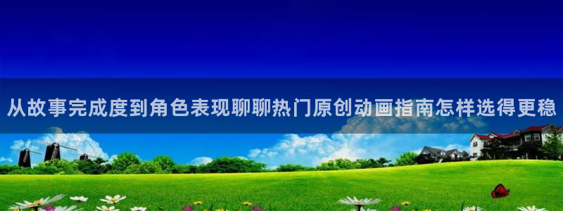 汗汗漫画高清全集阅读：从故事完成度到角色表现聊聊热门原创动画指南怎样选得更稳配图