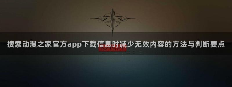 汗汗漫画完结大全：搜索动漫之家官方app下载信息时减少无效内容的方法与判断要点配图
