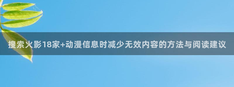 汗汗漫画推荐有哪些:搜索火影18家+动漫信息时减少无效内容的方法与阅读建议配图