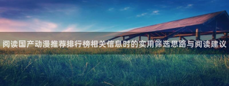 汗汗漫画在线阅读:阅读国产动漫推荐排行榜相关信息时的实用筛选思路与阅读建议配图