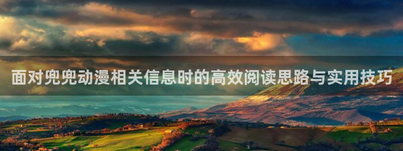 汗汗漫画分类大全:面对兜兜动漫相关信息时的高效阅读思路与实用技巧配图