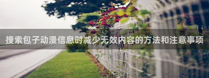 汗汗漫画全集阅读:搜索包子动漫信息时减少无效内容的方法和注意事项配图