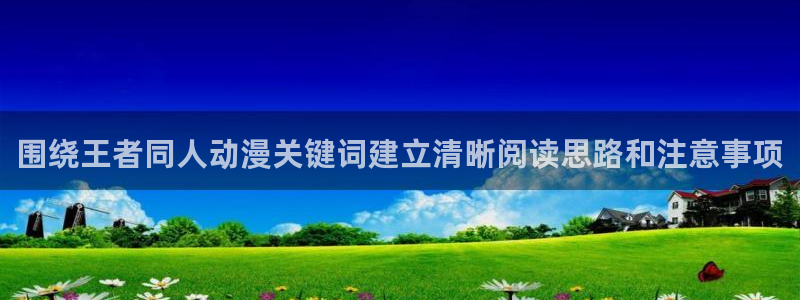 汗汗漫画完结作品:围绕王者同人动漫关键词建立清晰阅读思路和注意事项配图