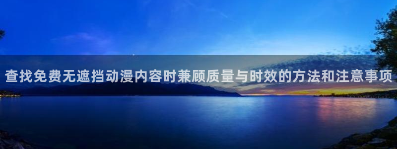 汗汗漫画网站：查找免费无遮挡动漫内容时兼顾质量与时效的方法和注意事项配图