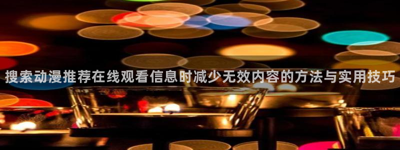汗汗漫画连载榜单:搜索动漫推荐在线观看信息时减少无效内容的方法与实用技巧配图