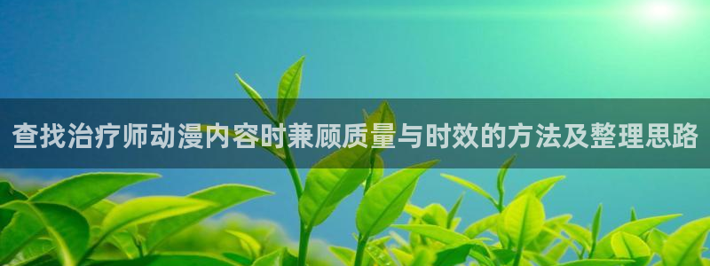 2026汗汗漫画在线：查找治疗师动漫内容时兼顾质量与时效的方法及整理思路配图