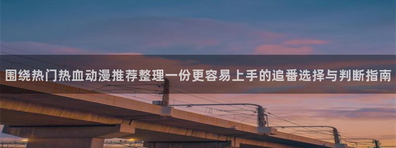 汗汗漫画分类推荐：围绕热门热血动漫推荐整理一份更容易上手的追番选择与判断指南配图