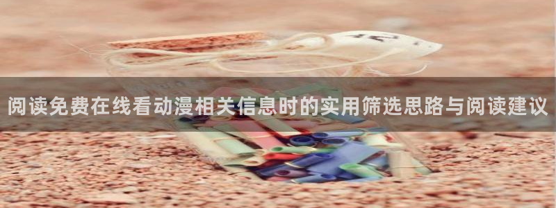 汗汗漫画最新章节在线:阅读免费在线看动漫相关信息时的实用筛选思路与阅读建议配图