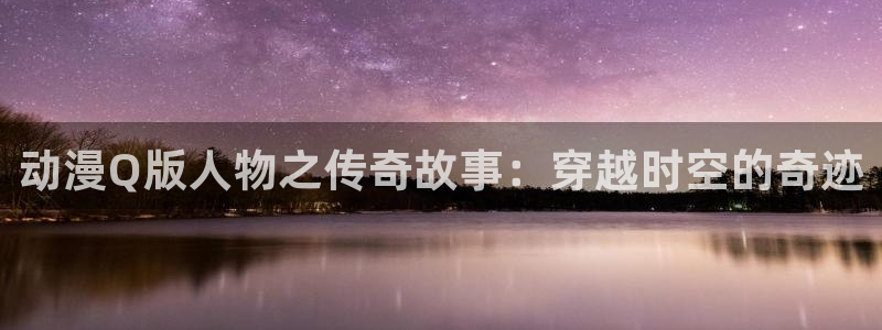 汗汗漫画高分榜单：动漫Q版人物之传奇故事：穿越时空的奇迹配图