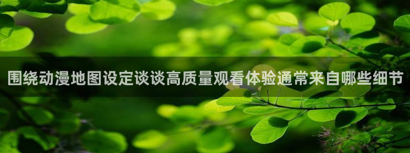 汗汗漫画手机在线看：围绕动漫地图设定谈谈高质量观看体验通常来自哪些细节配图