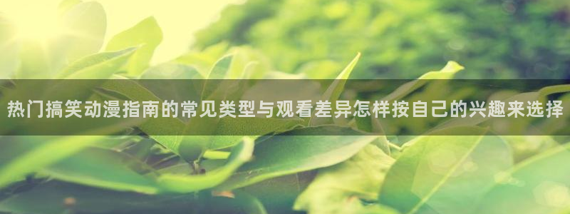 汗汗漫画经典作品大全:热门搞笑动漫指南的常见类型与观看差异怎样按自己的兴趣来选择配图