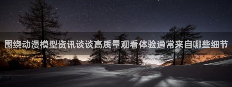 汗汗漫画手机阅读:围绕动漫模型资讯谈谈高质量观看体验通常来自哪些细节配图
