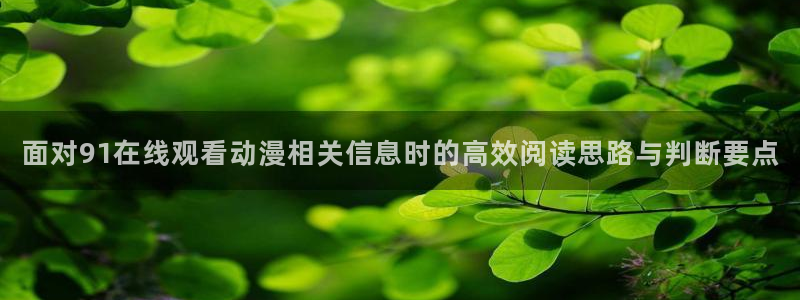 汗汗漫画网页版:面对91在线观看动漫相关信息时的高效阅读思路与判断要点配图